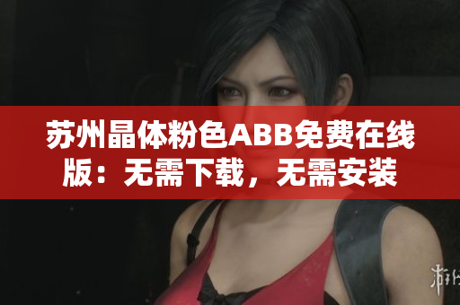 苏州晶体粉色ABB免费在线版：无需下载，无需安装