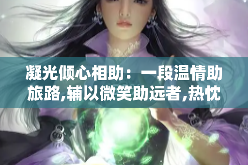 凝光倾心相助：一段温情助旅路,辅以微笑助远者,热忱指路，如助自己。