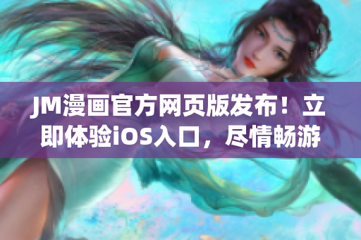 JM漫画官方网页版发布！立即体验iOS入口，尽情畅游彩色世界