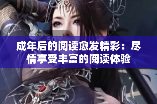 成年后的阅读愈发精彩：尽情享受丰富的阅读体验
