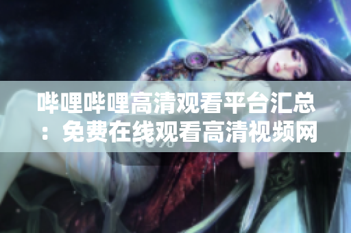 哔哩哔哩高清观看平台汇总：免费在线观看高清视频网站推荐