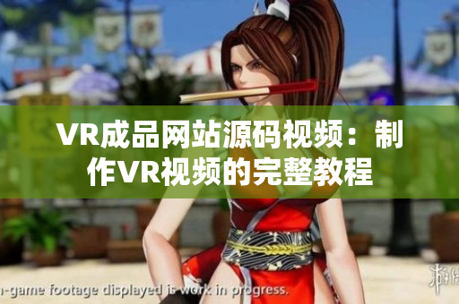 VR成品网站源码视频：制作VR视频的完整教程
