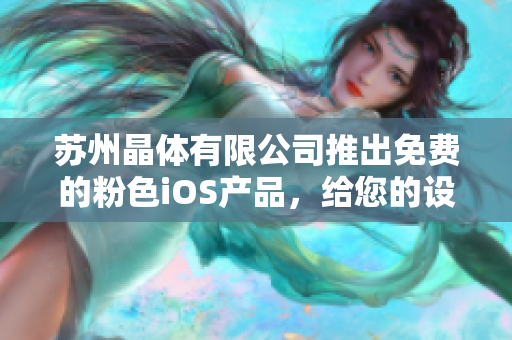 苏州晶体有限公司推出免费的粉色iOS产品，给您的设备带来更多乐趣