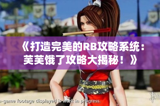 《打造完美的RB攻略系统：芙芙饿了攻略大揭秘！》