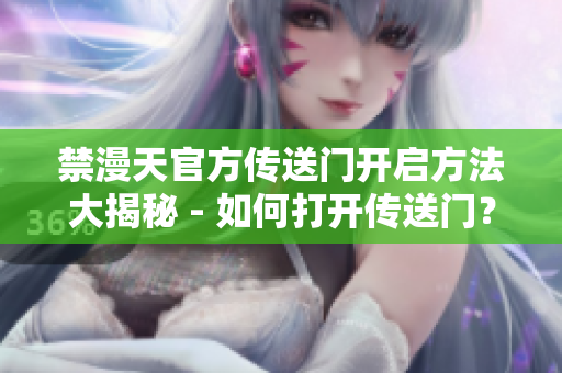 禁漫天官方传送门开启方法大揭秘 - 如何打开传送门？
