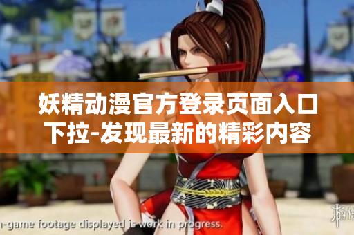 妖精动漫官方登录页面入口下拉-发现最新的精彩内容