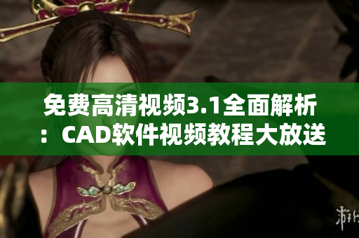 免费高清视频3.1全面解析：CAD软件视频教程大放送