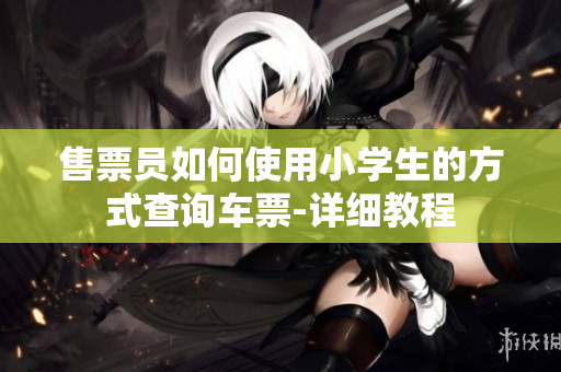售票员如何使用小学生的方式查询车票-详细教程