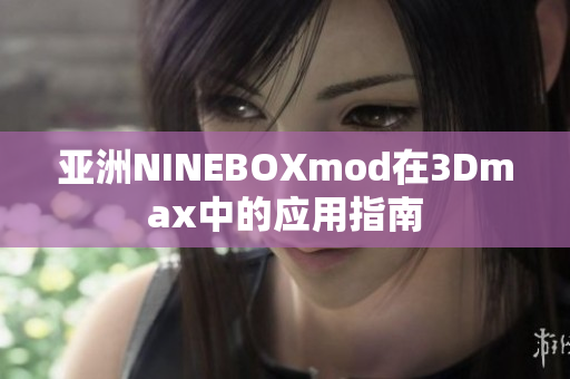 亚洲NINEBOXmod在3Dmax中的应用指南