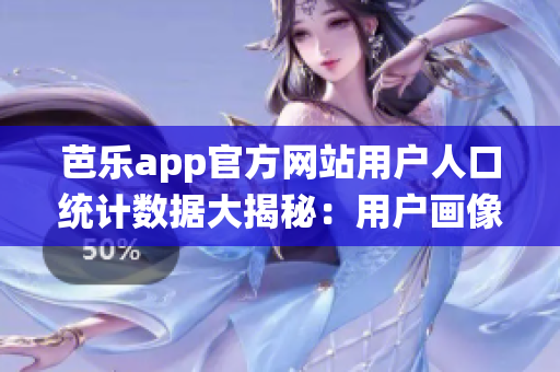 芭乐app官方网站用户人口统计数据大揭秘：用户画像大揭秘