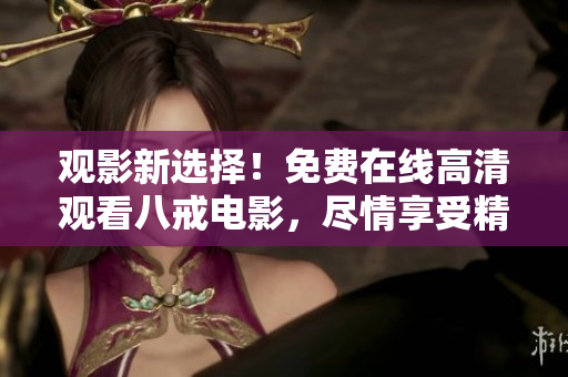 观影新选择！免费在线高清观看八戒电影，尽情享受精彩剧情