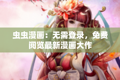 虫虫漫画：无需登录，免费阅览最新漫画大作