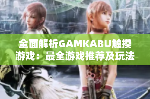 全面解析GAMKABU触摸游戏：最全游戏推荐及玩法攻略