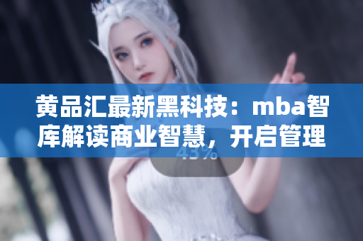 黄品汇最新黑科技：mba智库解读商业智慧，开启管理者新视野