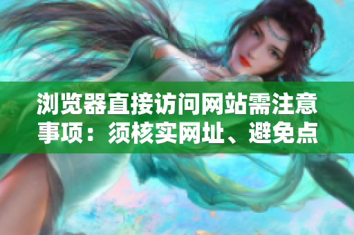 浏览器直接访问网站需注意事项：须核实网址、避免点击非官方链接，确保网络安全及信息准确性