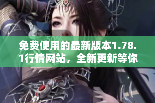 免费使用的最新版本1.78.1行情网站，全新更新等你体验