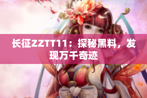 长征ZZTT11：探秘黑料，发现万千奇迹