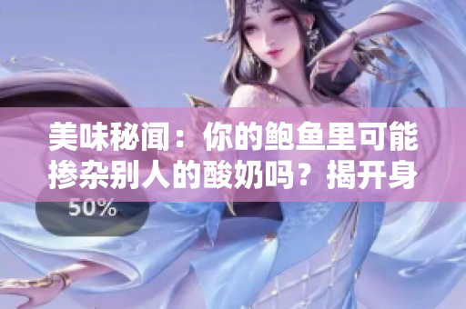 美味秘闻：你的鲍鱼里可能掺杂别人的酸奶吗？揭开身心滋味的奇妙秘密