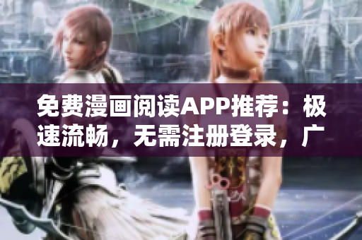 免费漫画阅读APP推荐：极速流畅，无需注册登录，广告全屏屏蔽，让你尽情畅读！
