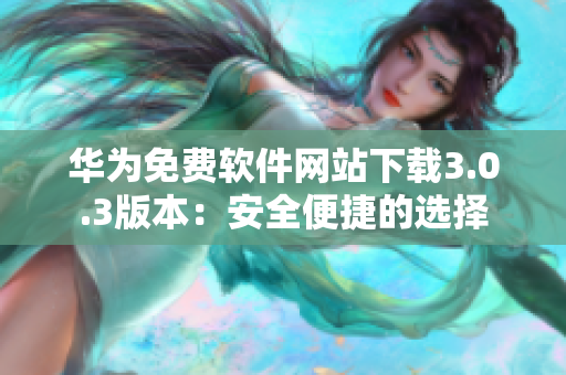 华为免费软件网站下载3.0.3版本：安全便捷的选择