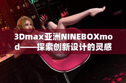 3Dmax亚洲NINEBOXmod——探索创新设计的灵感来源