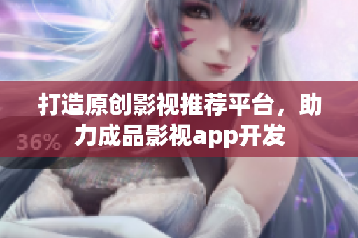 打造原创影视推荐平台，助力成品影视app开发