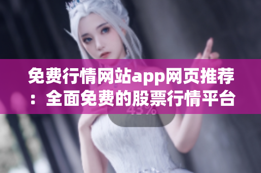 免费行情网站app网页推荐：全面免费的股票行情平台推荐，打造最新最全的行情资讯服务!