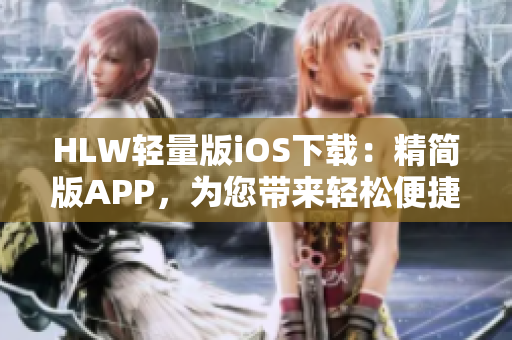 HLW轻量版iOS下载：精简版APP，为您带来轻松便捷的使用体验