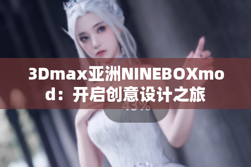 3Dmax亚洲NINEBOXmod：开启创意设计之旅