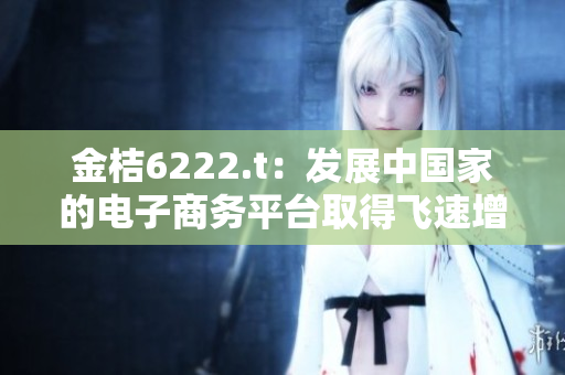 金桔6222.t：发展中国家的电子商务平台取得飞速增长