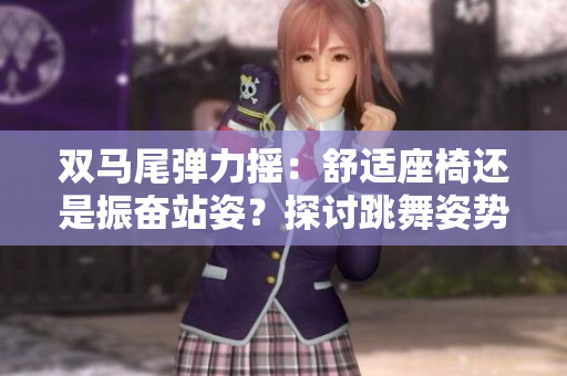 双马尾弹力摇：舒适座椅还是振奋站姿？探讨跳舞姿势选择