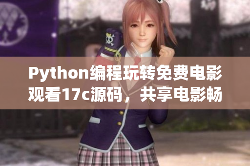 Python编程玩转免费电影观看17c源码，共享电影畅享新体验