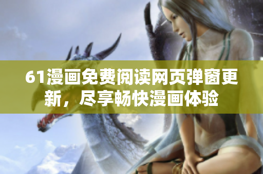 61漫画免费阅读网页弹窗更新，尽享畅快漫画体验