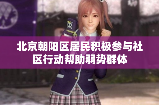 北京朝阳区居民积极参与社区行动帮助弱势群体