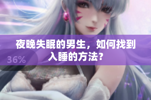 夜晚失眠的男生，如何找到入睡的方法？
