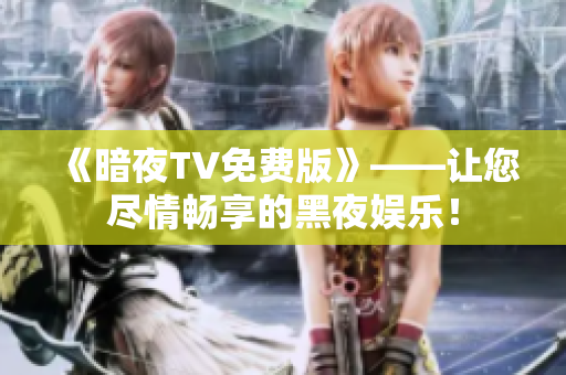 《暗夜TV免费版》——让您尽情畅享的黑夜娱乐！
