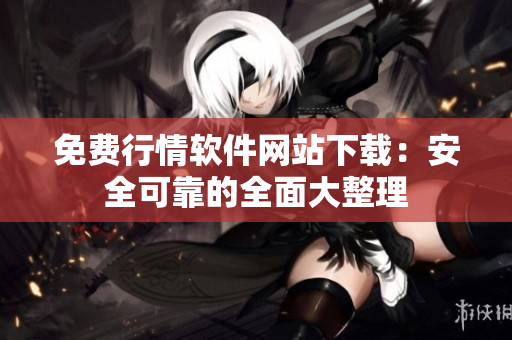 免费行情软件网站下载：安全可靠的全面大整理
