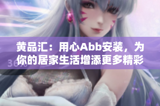 黄品汇：用心Abb安装，为你的居家生活增添更多精彩