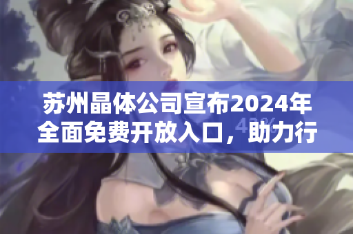 苏州晶体公司宣布2024年全面免费开放入口，助力行业引领未来趋势