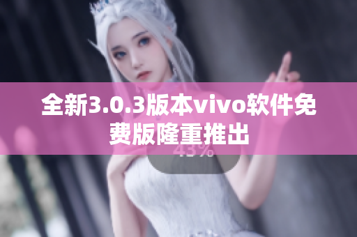 全新3.0.3版本vivo软件免费版隆重推出