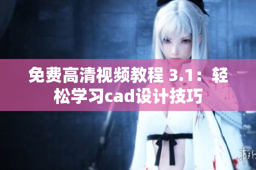 免费高清视频教程 3.1：轻松学习cad设计技巧