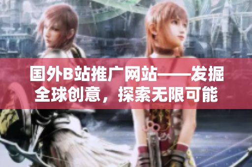 国外B站推广网站——发掘全球创意，探索无限可能
