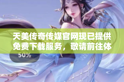 天美传奇传媒官网现已提供免费下载服务，敬请前往体验