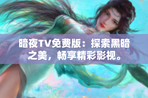 暗夜TV免费版：探索黑暗之美，畅享精彩影视。