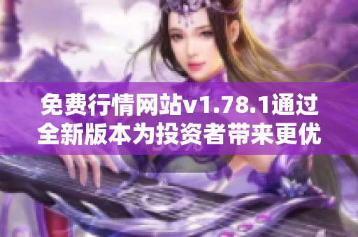 免费行情网站v1.78.1通过全新版本为投资者带来更优质的服务