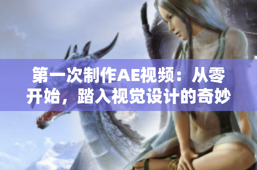 第一次制作AE视频：从零开始，踏入视觉设计的奇妙世界