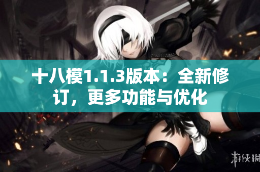 十八模1.1.3版本：全新修订，更多功能与优化