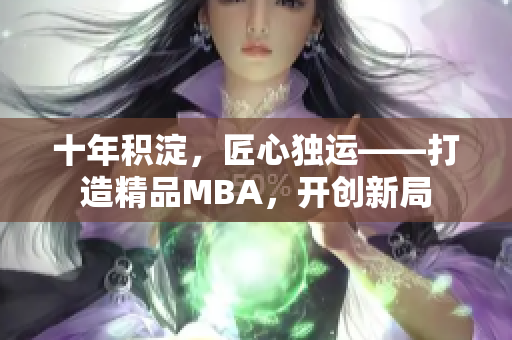 十年积淀，匠心独运——打造精品MBA，开创新局