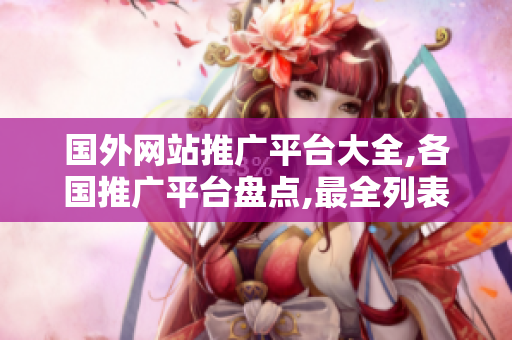 国外网站推广平台大全,各国推广平台盘点,最全列表分享