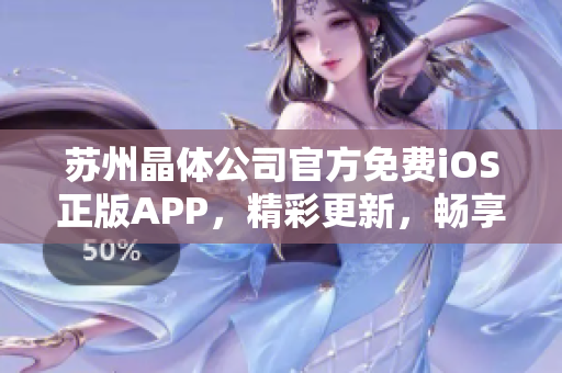 苏州晶体公司官方免费iOS正版APP，精彩更新，畅享科技创新乐趣